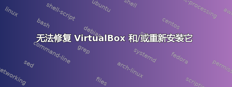 无法修复 VirtualBox 和/或重新安装它