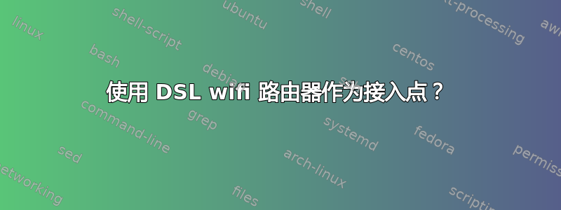 使用 DSL wifi 路由器作为接入点？