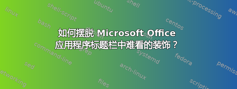 如何摆脱 Microsoft Office 应用程序标题栏中难看的装饰？