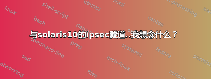 与solaris10的Ipsec隧道..我想念什么？