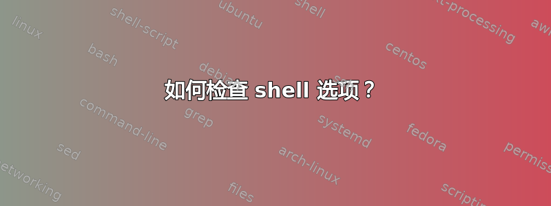 如何检查 shell 选项？