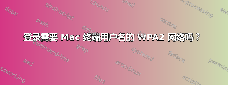 登录需要 Mac 终端用户名的 WPA2 网络吗？