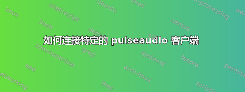 如何连接特定的 pulseaudio 客户端