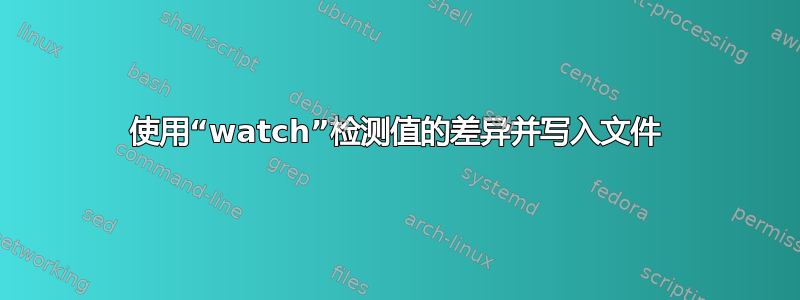 使用“watch”检测值的差异并写入文件