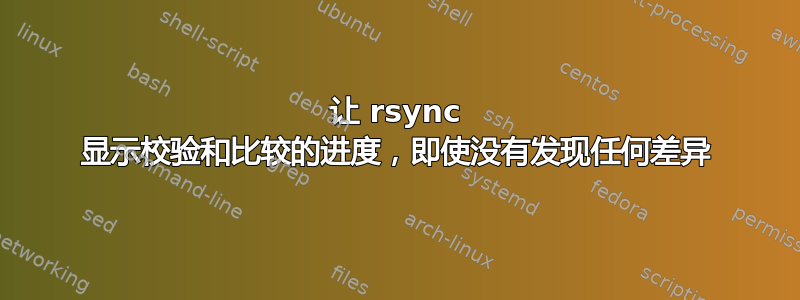 让 rsync 显示校验和比较的进度，即使没有发现任何差异