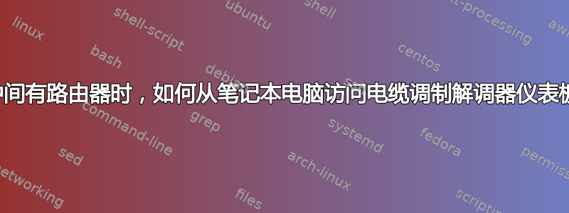 当中间有路由器时，如何从笔记本电脑访问电缆调制解调器仪表板？