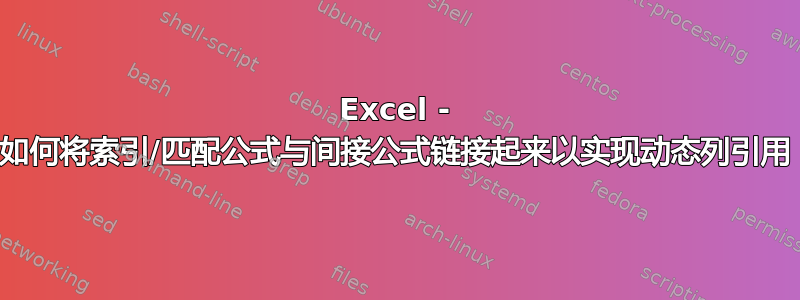 Excel - 如何将索引/匹配公式与间接公式链接起来以实现动态列引用