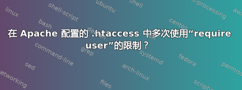 在 Apache 配置的 .htaccess 中多次使用“require user”的限制？ 