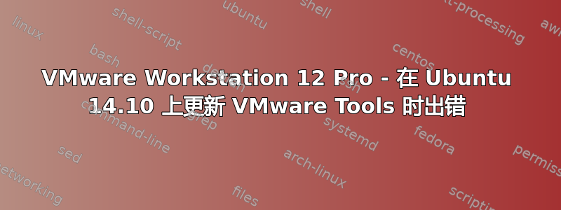 VMware Workstation 12 Pro - 在 Ubuntu 14.10 上更新 VMware Tools 时出错