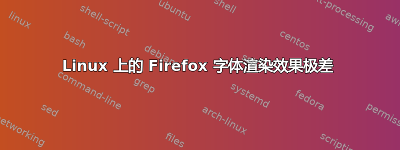 Linux 上的 Firefox 字体渲染效果极差