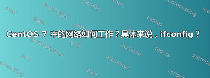 CentOS 7 中的网络如何工作？具体来说，ifconfig？