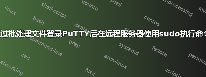 通过批处理文件登录PuTTY后在远程服务器使用sudo执行命令