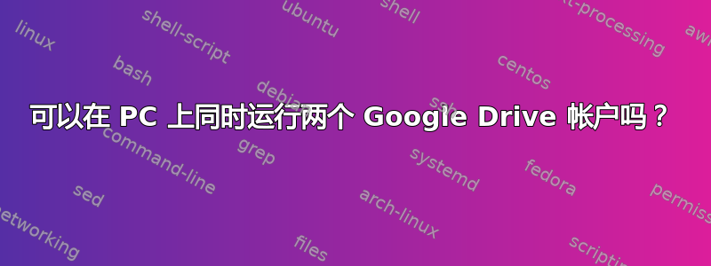 可以在 PC 上同时运行两个 Google Drive 帐户吗？