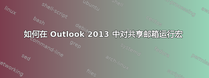 如何在 Outlook 2013 中对共享邮箱运行宏