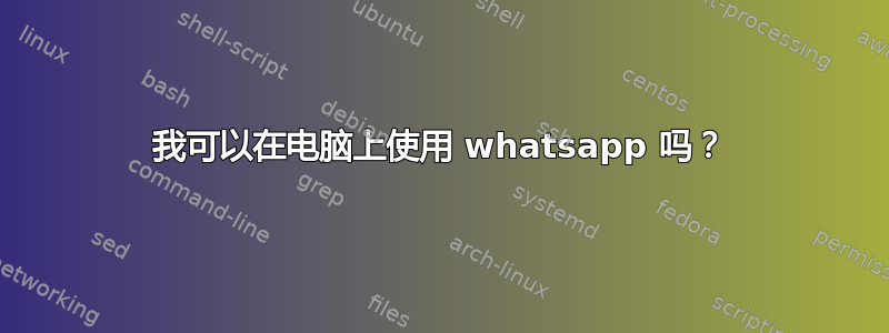 我可以在电脑上使用 whatsapp 吗？