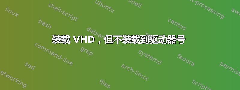 装载 VHD，但不装载到驱动器号