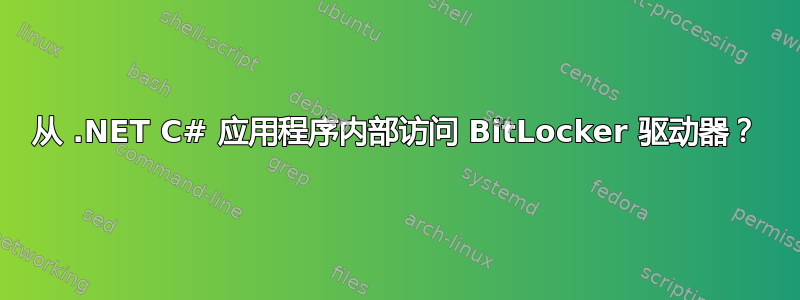 从 .NET C# 应用程序内部访问 BitLocker 驱动器？