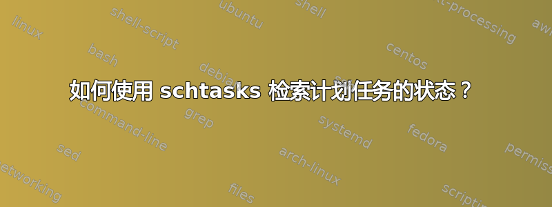 如何使用 schtasks 检索计划任务的状态？