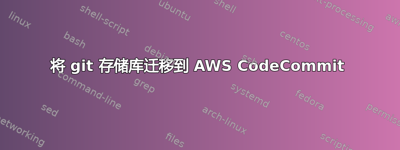 将 git 存储库迁移到 AWS CodeCommit