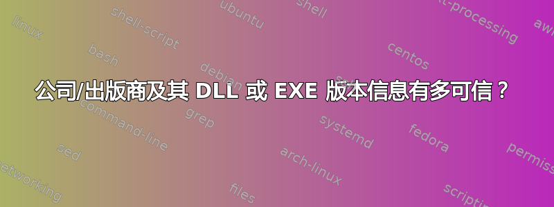 公司/出版商及其 DLL 或 EXE 版本信息有多可信？