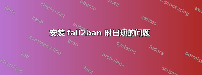 安装 fail2ban 时出现的问题