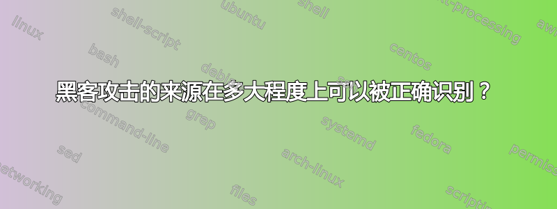 黑客攻击的来源在多大程度上可以被正确识别？