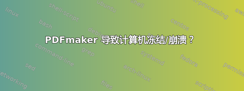 PDFmaker 导致计算机冻结/崩溃？