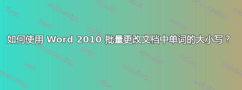 如何使用 Word 2010 批量更改文档中单词的大小写？