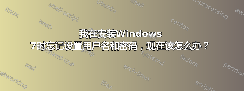 我在安装Windows 7时忘记设置用户名和密码，现在该怎么办？