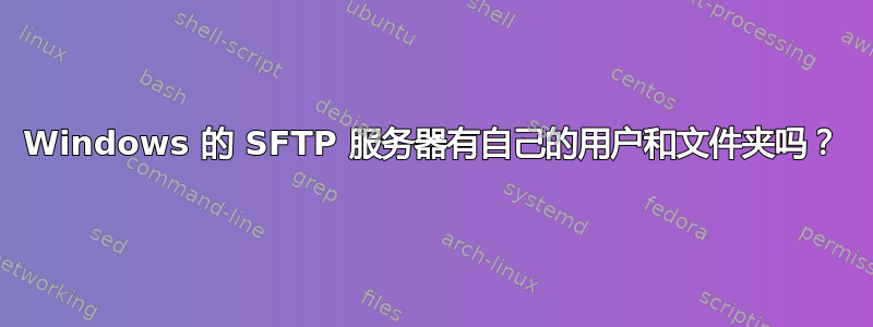 Windows 的 SFTP 服务器有自己的用户和文件夹吗？