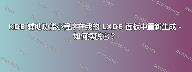 KDE 辅助功能小程序在我的 LXDE 面板中重新生成 - 如何摆脱它？