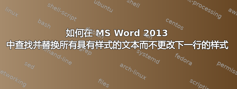 如何在 MS Word 2013 中查找并替换所有具有样式的文本而不更改下一行的样式