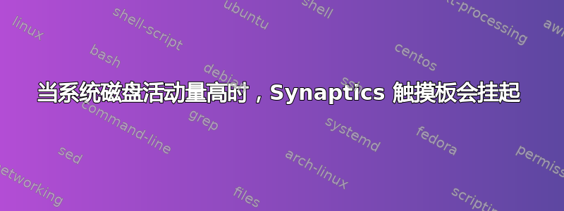 当系统磁盘活动量高时，Synaptics 触摸板会挂起