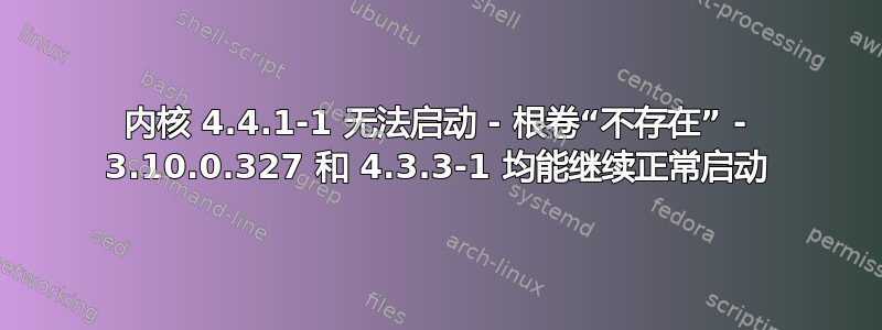 内核 4.4.1-1 无法启动 - 根卷“不存在” - 3.10.0.327 和 4.3.3-1 均能继续正常启动
