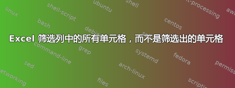 Excel 筛选列中的所有单元格，而不是筛选出的单元格