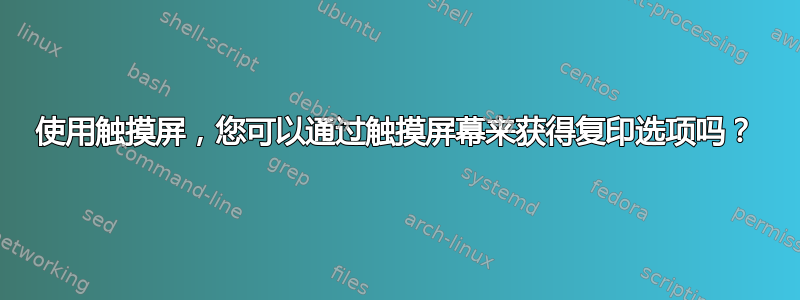 使用触摸屏，您可以通过触摸屏幕来获得复印选项吗？