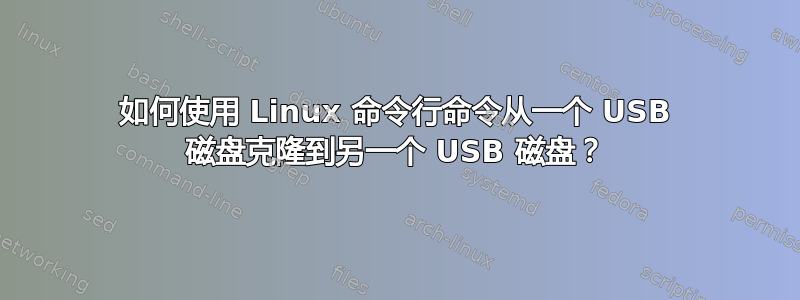 如何使用 Linux 命令行命令从一个 USB 磁盘克隆到另一个 USB 磁盘？