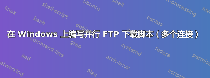 在 Windows 上编写并行 FTP 下载脚本（多个连接）