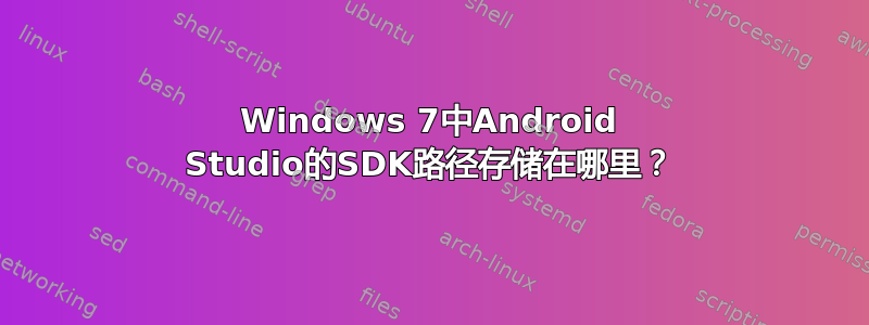 Windows 7中Android Studio的SDK路径存储在哪里？