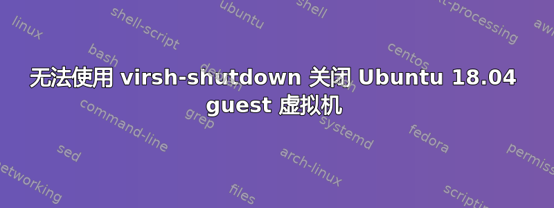 无法使用 virsh-shutdown 关闭 Ubuntu 18.04 guest 虚拟机