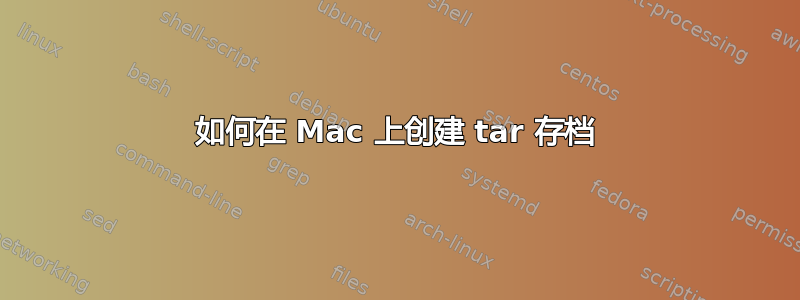 如何在 Mac 上创建 tar 存档