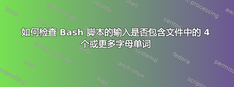 如何检查 Bash 脚本的输入是否包含文件中的 4 个或更多字母单词