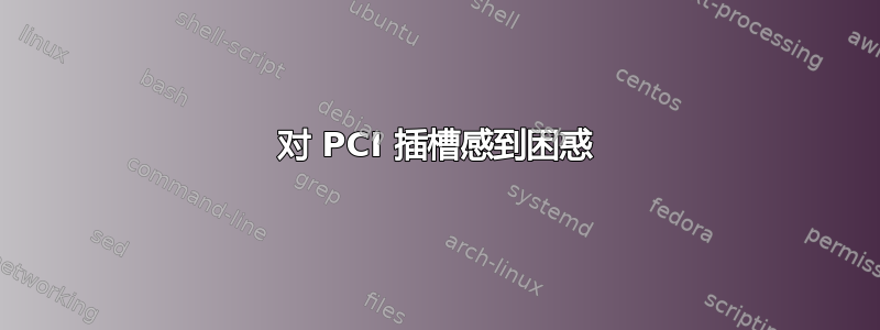 对 PCI 插槽感到困惑