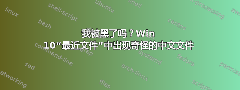 我被黑了吗？Win 10“最近文件”中出现奇怪的中文文件