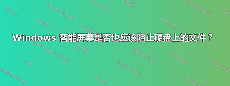 Windows 智能屏幕是否也应该阻止硬盘上的文件？