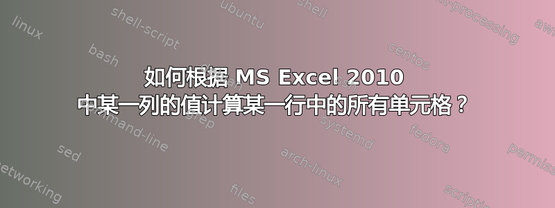 如何根据 MS Excel 2010 中某一列的值计算某一行中的所有单元格？