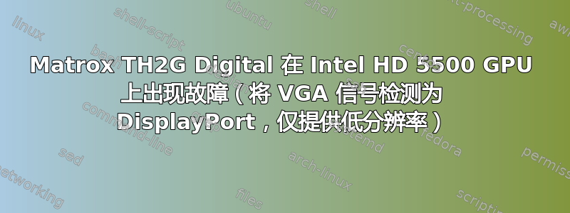 Matrox TH2G Digital 在 Intel HD 5500 GPU 上出现故障（将 VGA 信号检测为 DisplayPort，仅提供低分辨率）