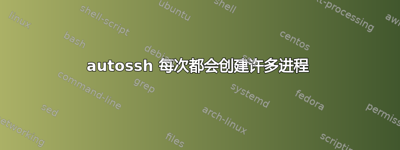 autossh 每次都会创建许多进程