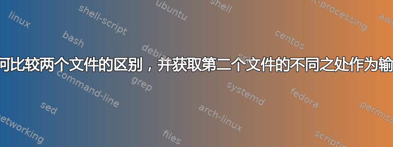 如何比较两个文件的区别，并获取第二个文件的不同之处作为输出