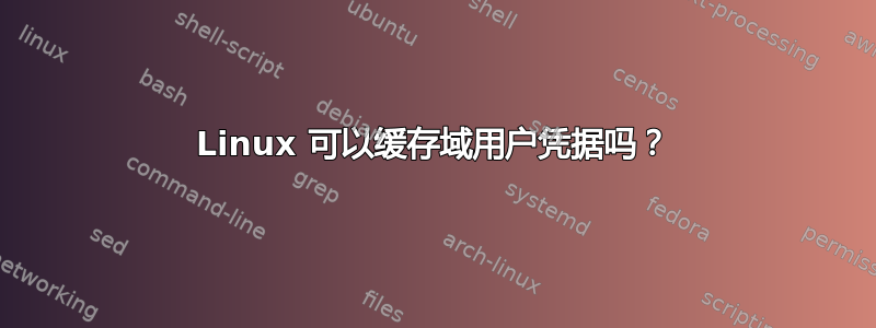 Linux 可以缓存域用户凭据吗？